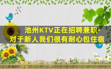 池州KTV正在招聘兼职-对于新人我们很有耐心包住宿